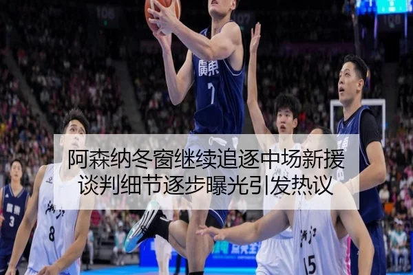 阿森纳冬窗继续追逐中场新援 谈判细节逐步曝光引发热议